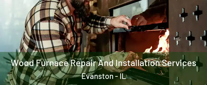  Wood Furnace Repair And Installation Services Evanston - IL